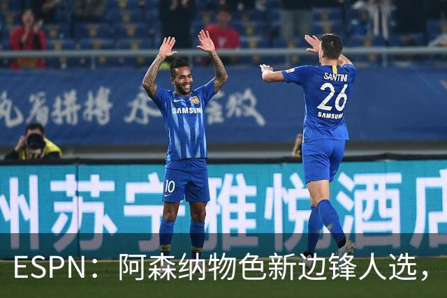 ESPN：阿森纳物色新边锋人选，佐利斯巴尔科拉进入今夏引援名单